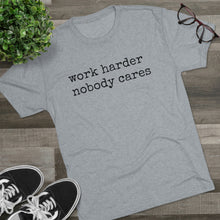 Load image into Gallery viewer, WORK HARDER NOBODY CARES -soft Tri-Blend Crew Tee