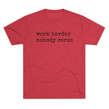 Load image into Gallery viewer, WORK HARDER NOBODY CARES -soft Tri-Blend Crew Tee