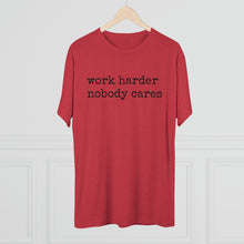 Load image into Gallery viewer, WORK HARDER NOBODY CARES -soft Tri-Blend Crew Tee