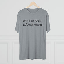 Load image into Gallery viewer, WORK HARDER NOBODY CARES -soft Tri-Blend Crew Tee