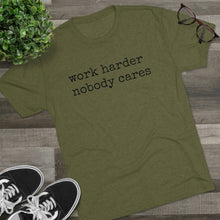 Load image into Gallery viewer, WORK HARDER NOBODY CARES -soft Tri-Blend Crew Tee
