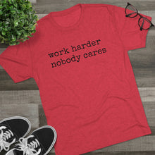 Load image into Gallery viewer, WORK HARDER NOBODY CARES -soft Tri-Blend Crew Tee