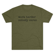 Load image into Gallery viewer, WORK HARDER NOBODY CARES -soft Tri-Blend Crew Tee