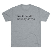 Load image into Gallery viewer, WORK HARDER NOBODY CARES -soft Tri-Blend Crew Tee